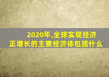 2020年,全球实现经济正增长的主要经济体包括什么