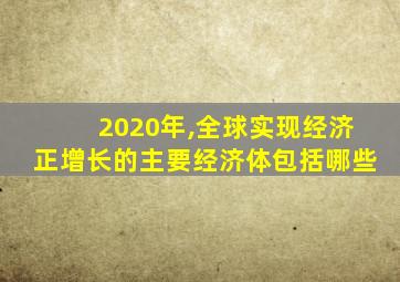 2020年,全球实现经济正增长的主要经济体包括哪些
