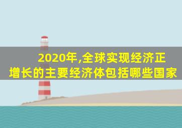 2020年,全球实现经济正增长的主要经济体包括哪些国家
