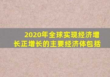 2020年全球实现经济增长正增长的主要经济体包括