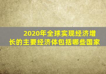 2020年全球实现经济增长的主要经济体包括哪些国家