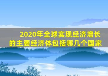 2020年全球实现经济增长的主要经济体包括哪几个国家