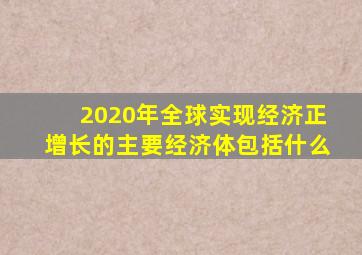 2020年全球实现经济正增长的主要经济体包括什么