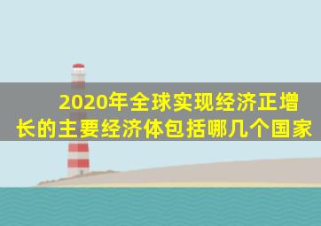 2020年全球实现经济正增长的主要经济体包括哪几个国家