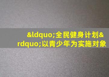 “全民健身计划”以青少年为实施对象