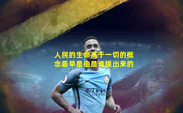 人民的生命高于一切的概念最早是由是谁提出来的