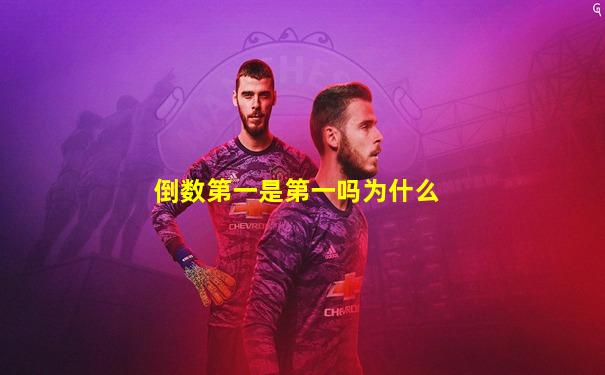 倒数第一是第一吗为什么
