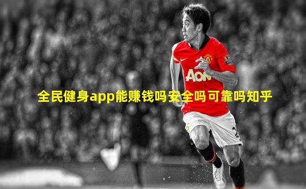 全民健身app能赚钱吗安全吗可靠吗知乎