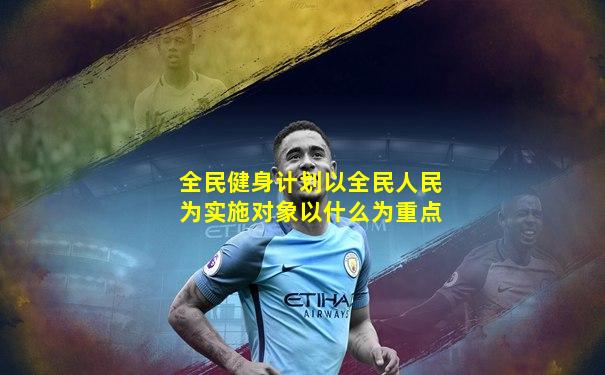 全民健身计划以全民人民为实施对象以什么为重点
