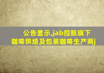 公告显示,jab控股旗下咖啡烘焙及包装咖啡生产商j