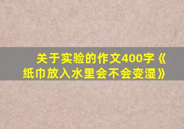 关于实验的作文400字《纸巾放入水里会不会变湿》