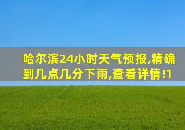 哈尔滨24小时天气预报,精确到几点几分下雨,查看详情!1