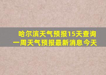 哈尔滨天气预报15天查询一周天气预报最新消息今天