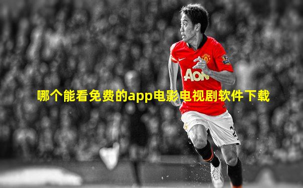 哪个能看免费的app电影电视剧软件下载