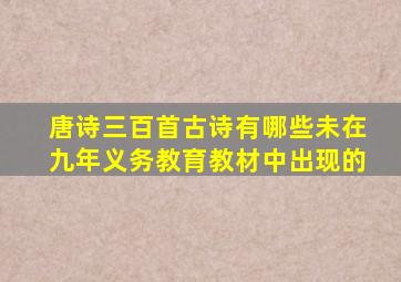 唐诗三百首古诗有哪些未在九年义务教育教材中出现的