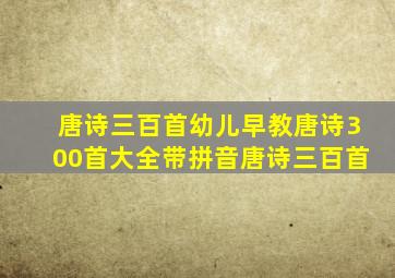 唐诗三百首幼儿早教唐诗300首大全带拼音唐诗三百首