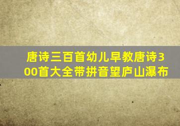 唐诗三百首幼儿早教唐诗300首大全带拼音望庐山瀑布