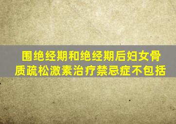 围绝经期和绝经期后妇女骨质疏松激素治疗禁忌症不包括