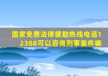 国家免费法律援助热线电话12388可以咨询刑事案件嘛