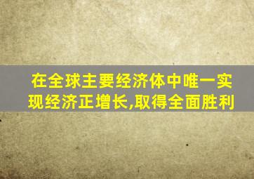 在全球主要经济体中唯一实现经济正增长,取得全面胜利