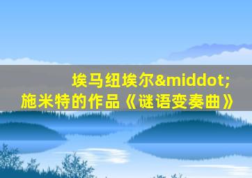 埃马纽埃尔·施米特的作品《谜语变奏曲》