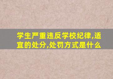 学生严重违反学校纪律,适宜的处分,处罚方式是什么