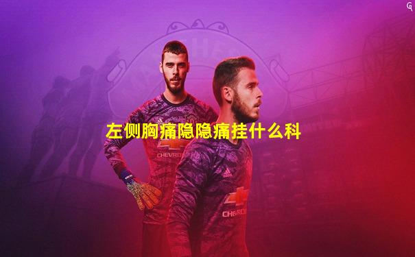 左侧胸痛隐隐痛挂什么科