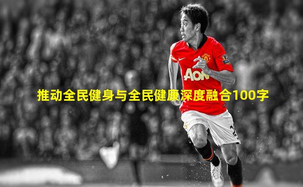 推动全民健身与全民健康深度融合100字