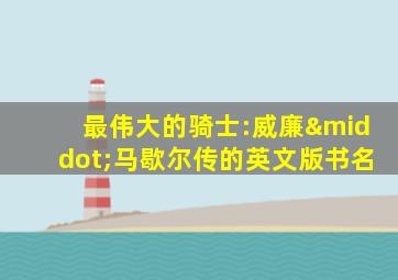 最伟大的骑士:威廉·马歇尔传的英文版书名