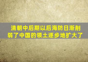 清朝中后期以后海防日渐削弱了中国的领土逐步地扩大了