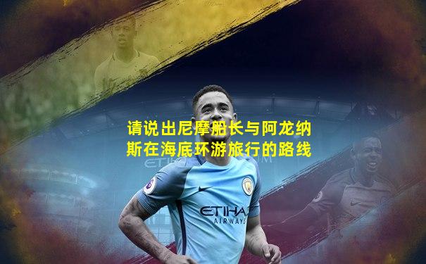 请说出尼摩船长与阿龙纳斯在海底环游旅行的路线