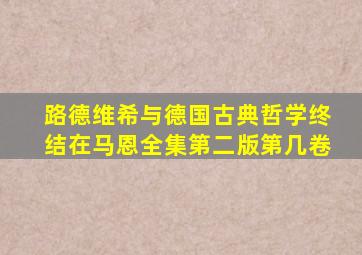 路德维希与德国古典哲学终结在马恩全集第二版第几卷