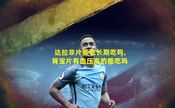 达拉非片能吃长期吃吗,肾宝片有血压高的能吃吗