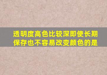 透明度高色比较深即使长期保存也不容易改变颜色的是