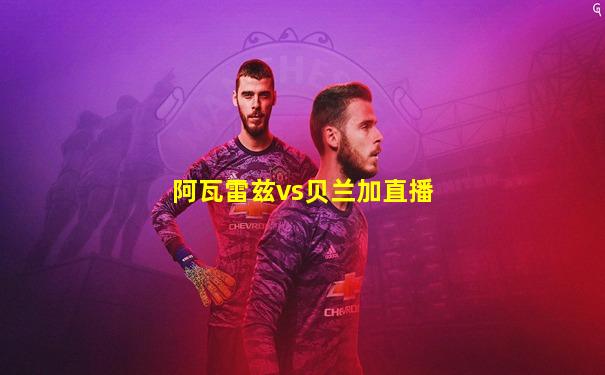 阿瓦雷兹vs贝兰加直播