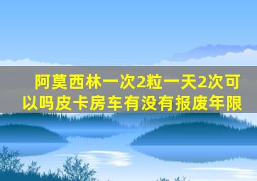 阿莫西林一次2粒一天2次可以吗皮卡房车有没有报废年限