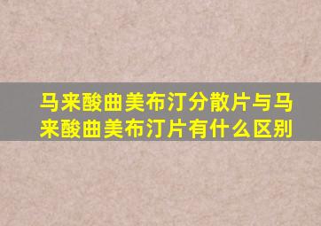 马来酸曲美布汀分散片与马来酸曲美布汀片有什么区别