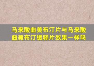 马来酸曲美布汀片与马来酸曲美布汀缓释片效果一样吗