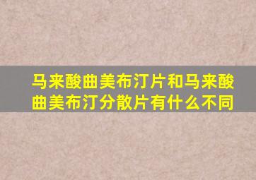马来酸曲美布汀片和马来酸曲美布汀分散片有什么不同
