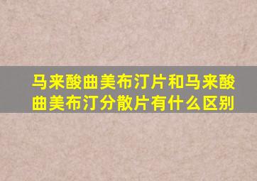 马来酸曲美布汀片和马来酸曲美布汀分散片有什么区别