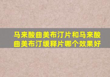马来酸曲美布汀片和马来酸曲美布汀缓释片哪个效果好