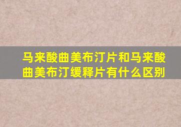 马来酸曲美布汀片和马来酸曲美布汀缓释片有什么区别