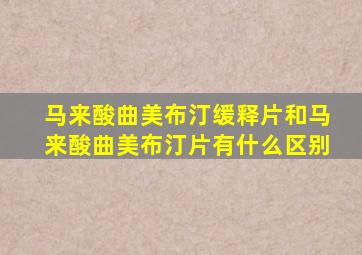 马来酸曲美布汀缓释片和马来酸曲美布汀片有什么区别