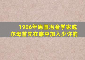 1906年德国冶金学家威尔母首先在旅中加入少许的
