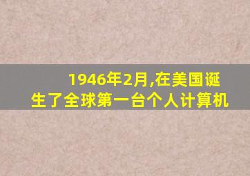 1946年2月,在美国诞生了全球第一台个人计算机