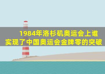 1984年洛杉矶奥运会上谁实现了中国奥运会金牌零的突破