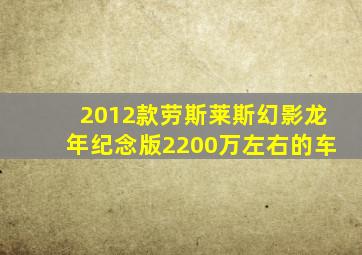 2012款劳斯莱斯幻影龙年纪念版2200万左右的车