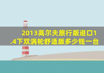 2013高尔夫旅行版进口1.4下双涡轮舒适版多少钱一台