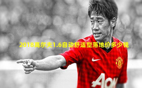 2018高尔夫1.6自动舒适型落地价多少钱