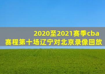 2020至2021赛季cba赛程第十场辽宁对北京录像回放